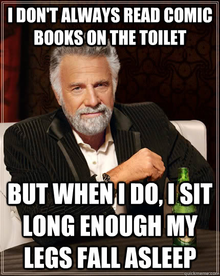 I don't always read comic books on the toilet but when I do, I sit long enough my legs fall asleep  The Most Interesting Man In The World
