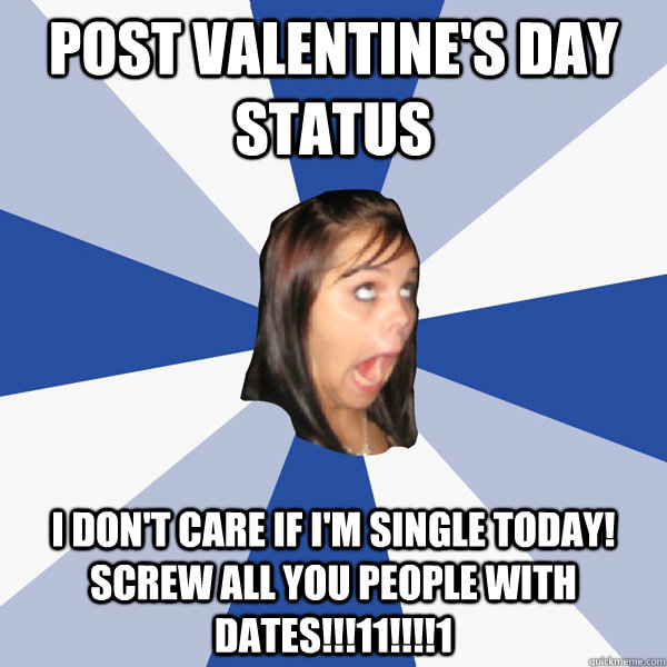 Post Valentine's Day Status I don't care if I'm single today!  Screw all you people with dates!!!11!!!!1  Annoying Facebook Girl