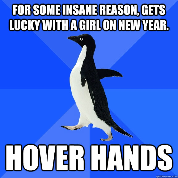 For some insane reason, Gets lucky with a girl on New Year. Hover Hands  Socially Awkward Penguin