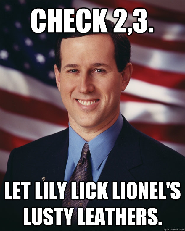 Check 2,3.  Let Lily lick Lionel's lusty leathers.   Rick Santorum