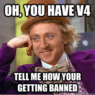 Oh, you have V4 Tell me how your getting banned - Oh, you have V4 Tell me how your getting banned  Condescending Wonka