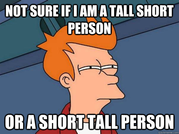 Not sure if I am a tall short person Or a short tall person  Futurama Fry