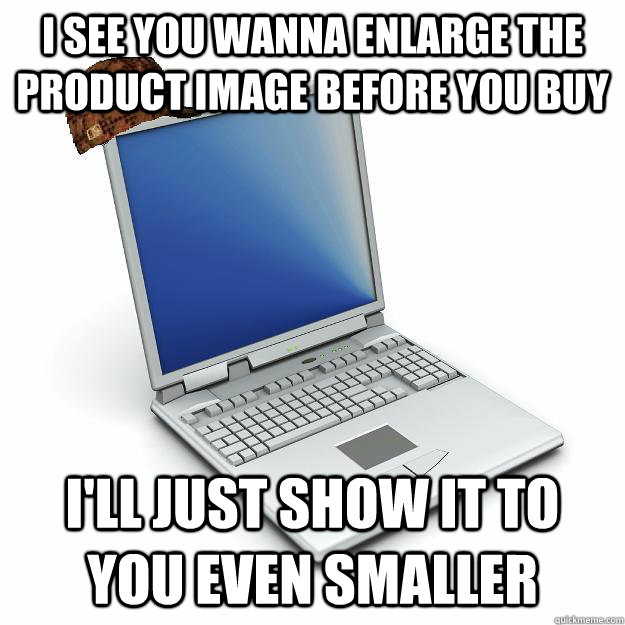 i see you wanna enlarge the product image before you buy I'll just show it to you even smaller - i see you wanna enlarge the product image before you buy I'll just show it to you even smaller  Scumbag computer