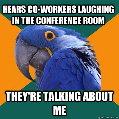 Hears co-workers laughing in the conference room they're talking about me  Paranoid Parrot