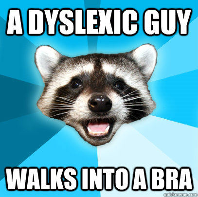 A DYSLEXIC GUY  WALKS INTO A BRA - A DYSLEXIC GUY  WALKS INTO A BRA  Lame Pun Coon