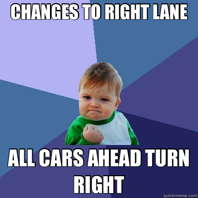 CHANGES TO RIGHT LANE ALL CARS AHEAD TURN RIGHT - CHANGES TO RIGHT LANE ALL CARS AHEAD TURN RIGHT  Success Kid