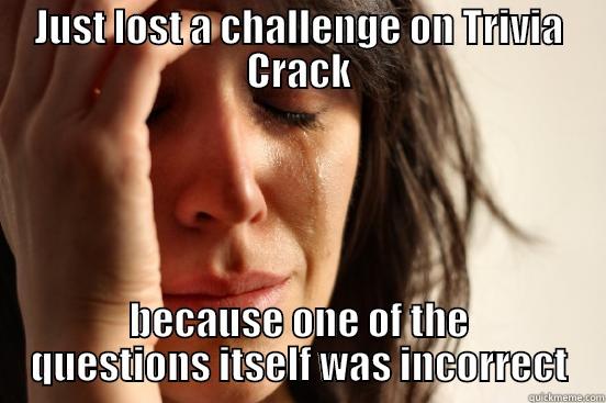 JUST LOST A CHALLENGE ON TRIVIA CRACK BECAUSE ONE OF THE QUESTIONS ITSELF WAS INCORRECT First World Problems