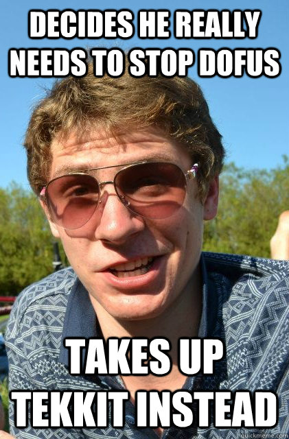 Decides he really needs to stop Dofus Takes up Tekkit instead  