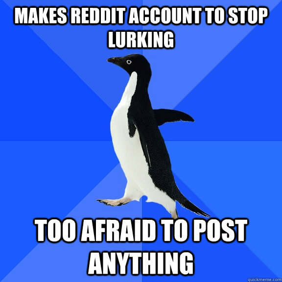 Makes reddit account to stop lurking Too afraid to post anything  Socially Awkward Penguin
