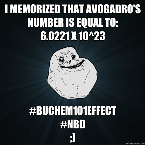 I memorized that Avogadro's Number is equal to:
6.0221 x 10^23 #BUchem101effect
#nbd
;)  Forever Alone