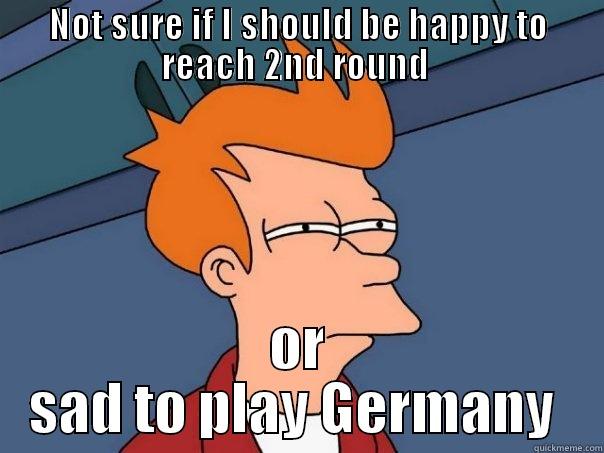 NOT SURE IF I SHOULD BE HAPPY TO REACH 2ND ROUND  OR SAD TO PLAY GERMANY  Futurama Fry