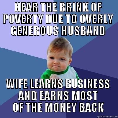 NEAR THE BRINK OF POVERTY DUE TO OVERLY GENEROUS HUSBAND WIFE LEARNS BUSINESS AND EARNS MOST OF THE MONEY BACK Success Kid