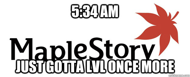 5:34 am just gotta lvl once more  