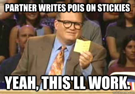 Partner writes POIs on stickies Yeah, this'll work.  Whose Line