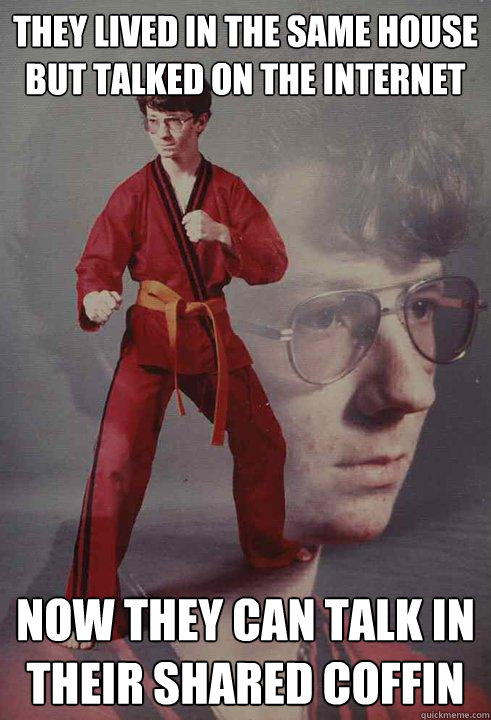 They lived in the same house but talked on the internet Now they can talk in their shared coffin  Karate Kyle