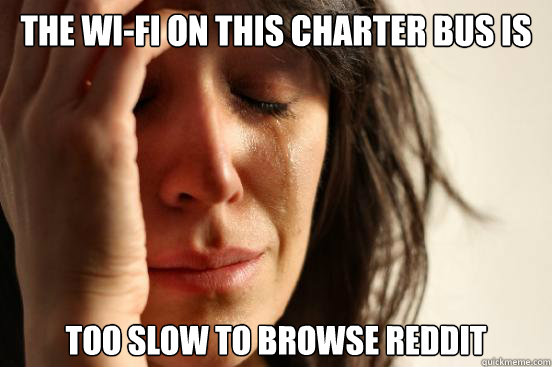 The wi-fi on this charter bus is   too slow to browse reddit  First World Problems