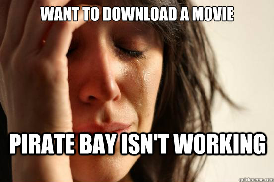 want to download a movie pirate bay isn't working  First World Problems
