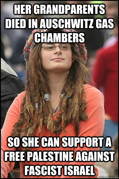 her grandparents died in auschwitz gas chambers so she can support a free Palestine against fascist Israel  College Liberal