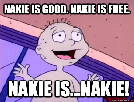 Nakie is good. Nakie is free.  Nakie is...NAKIE!  