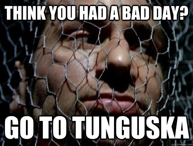 think you had a bad day? go to tunguska - think you had a bad day? go to tunguska  Misc