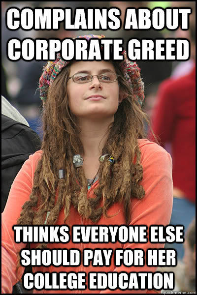 Complains about corporate greed Thinks everyone else should pay for her college education  College Liberal