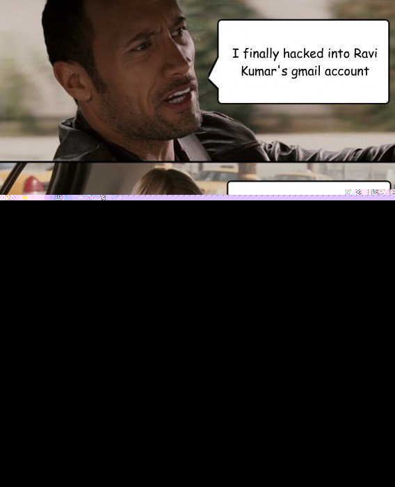 I finally hacked into Ravi Kumar's gmail account Ravi has 2 gmail accounts  The Rock Driving