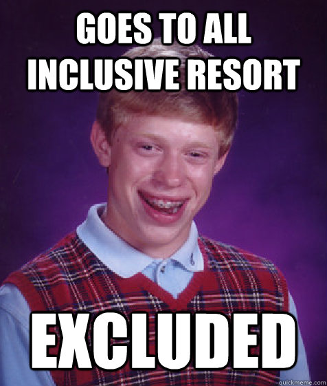 Goes to all inclusive resort Excluded  Bad Luck Brian