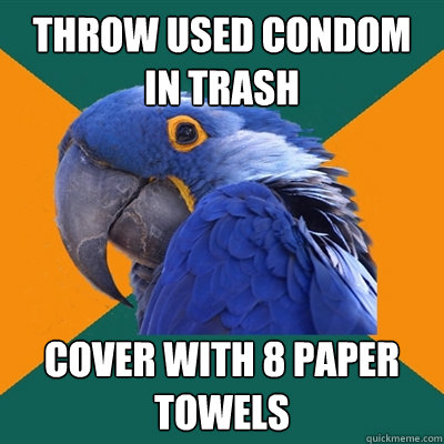 throw used condom in trash cover with 8 paper towels  Paranoid Parrot