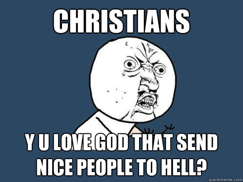 Christians y u love god that send nice people to hell?  Y U No