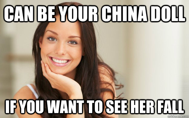 Can be your china doll If you want to see her fall  Good Girl Gina