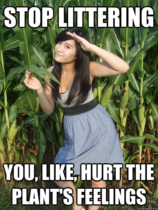 Stop littering You, like, hurt the plant's feelings  Environmental Scum Bag