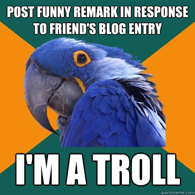 post funny remark in response to friend's blog entry i'm a troll  Paranoid Parrot