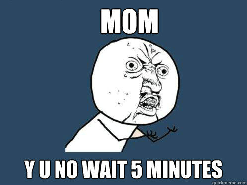 MOM Y U NO WAIT 5 MINUTES Caption 3 goes here Caption 4 goes here  Y U No