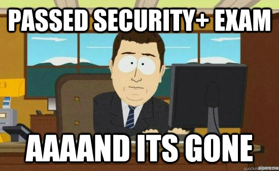 passed security+ exam AAAAND its gone  aaaand its gone