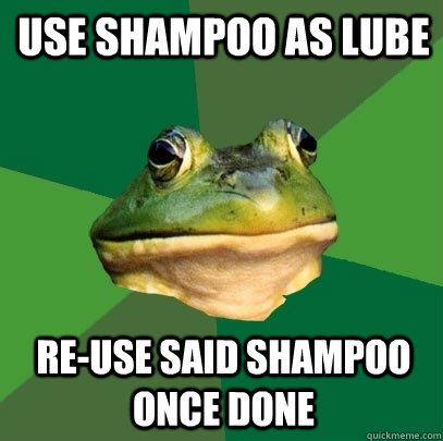 Use shampoo as lube Re-use said shampoo once done - Use shampoo as lube Re-use said shampoo once done  Foul Bachelor Frog