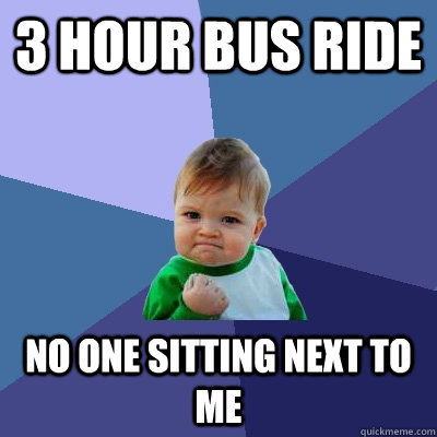 3 hour bus ride no one sitting next to me  Success Kid