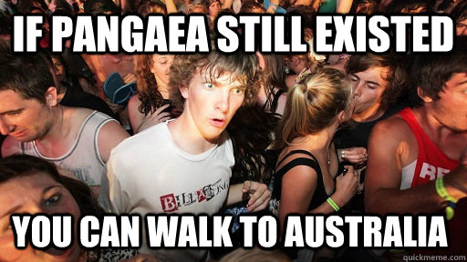 If Pangaea still existed You can walk to Australia  Sudden Clarity Clarence