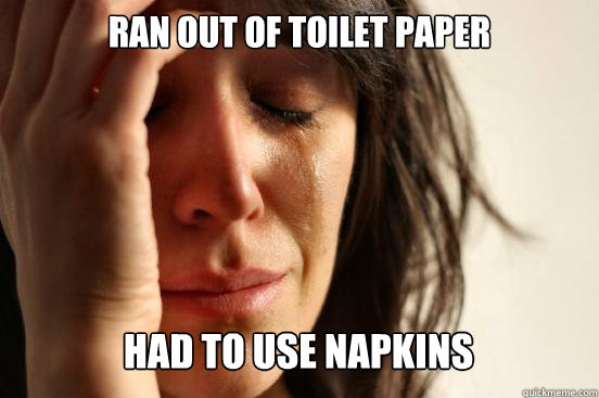 ran out of toilet paper
 had to use napkins   First World Problems