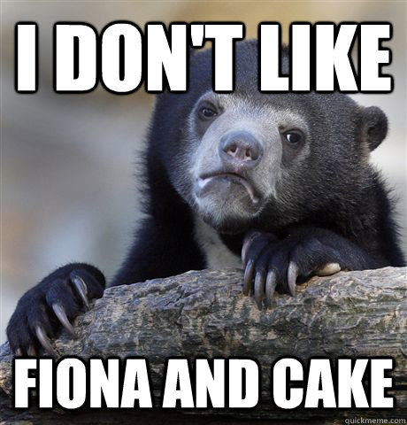 I don't like  Fiona and Cake - I don't like  Fiona and Cake  Confession Bear