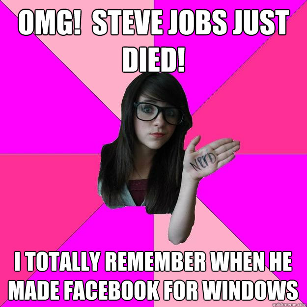 OMG!  steve jobs just died! I totally remember when he made facebook for windows  Idiot Nerd Girl