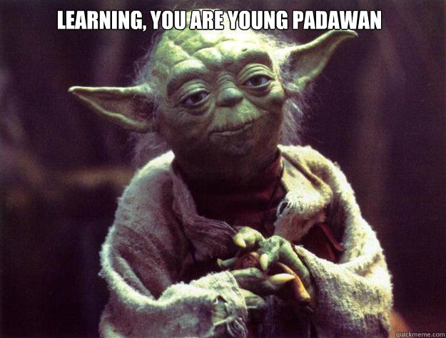 Learning, you are young Padawan   Yoda