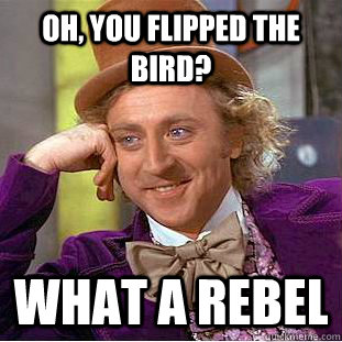 Oh, You flipped the bird? What a rebel  Creepy Wonka