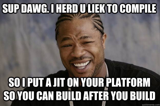 sup dawg. i herd u liek to compile so i put a jit on your platform so you can build after you build - sup dawg. i herd u liek to compile so i put a jit on your platform so you can build after you build  Xzibit meme