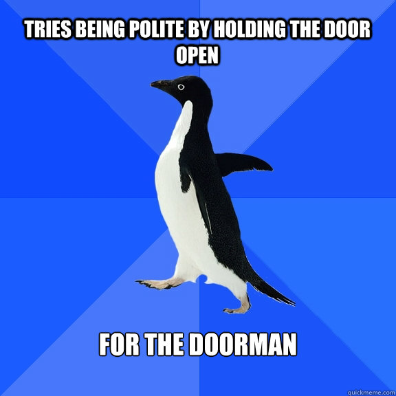 TRIES BEING POLITE BY HOLDING THE DOOR OPEN FOR THE DOORMAN  Socially Awkward Penguin