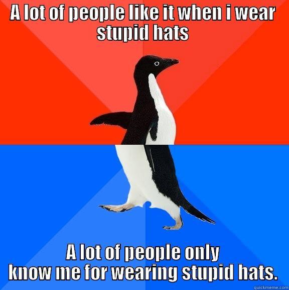 A LOT OF PEOPLE LIKE IT WHEN I WEAR STUPID HATS A LOT OF PEOPLE ONLY KNOW ME FOR WEARING STUPID HATS. Socially Awesome Awkward Penguin