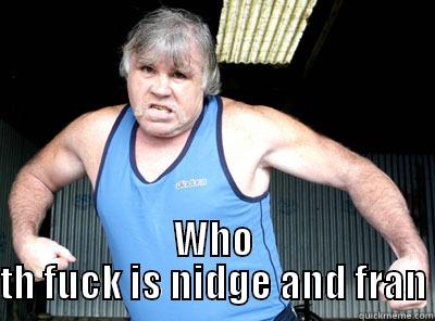  WHO TH FUCK IS NIDGE AND FRAN Misc