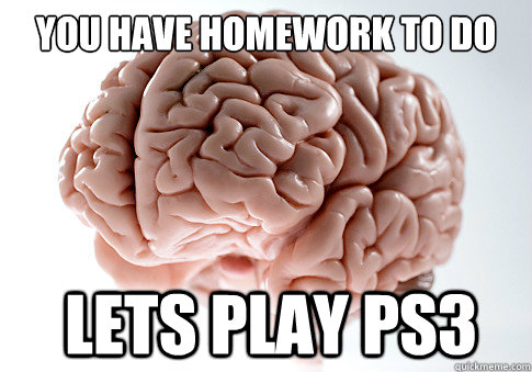 You have homework to do  Lets play PS3  Scumbag Brain
