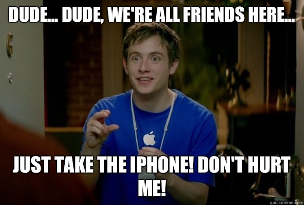 Dude... Dude, we're all friends here...  Just take the iPhone! Don't hurt me! - Dude... Dude, we're all friends here...  Just take the iPhone! Don't hurt me!  Mac Guy