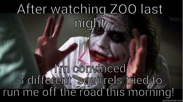 Animals taking over - AFTER WATCHING ZOO LAST NIGHT I'M CONVINCED 3 DIFFERENT  SQUIRRELS TRIED TO RUN ME OFF THE ROAD THIS MORNING!  Joker Mind Loss