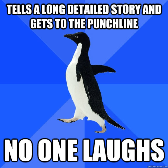 Tells a long detailed story and gets to the punchline No one laughs  Socially Awkward Penguin